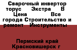 Сварочный инвертор торус-250 Экстра, 220В › Цена ­ 12 000 - Все города Строительство и ремонт » Инструменты   . Пермский край,Красновишерск г.